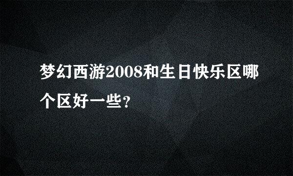 梦幻西游2008和生日快乐区哪个区好一些？