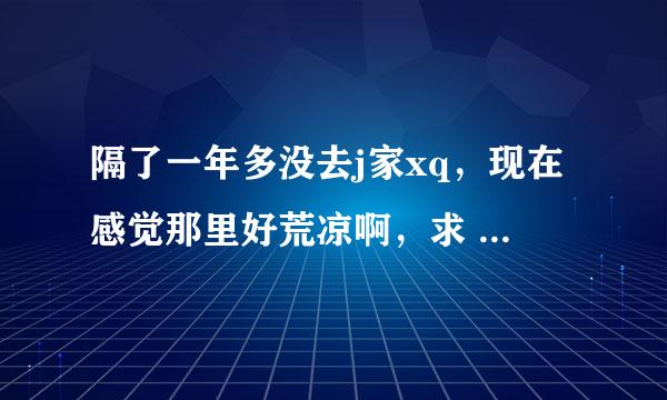 隔了一年多没去j家xq，现在感觉那里好荒凉啊，求 衰退的原因！