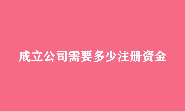 成立公司需要多少注册资金