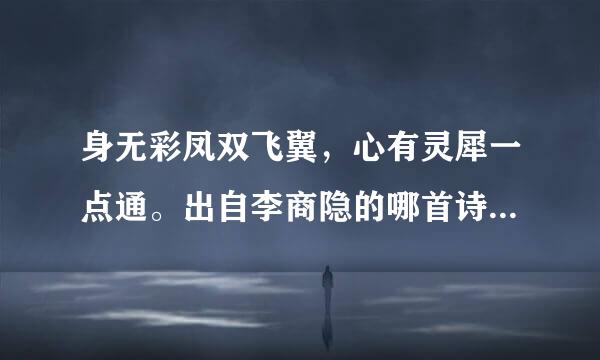 身无彩凤双飞翼，心有灵犀一点通。出自李商隐的哪首诗？求全诗。