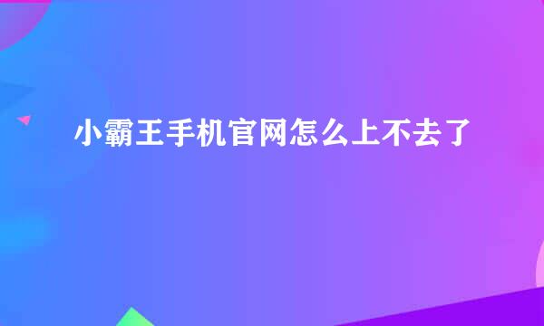 小霸王手机官网怎么上不去了