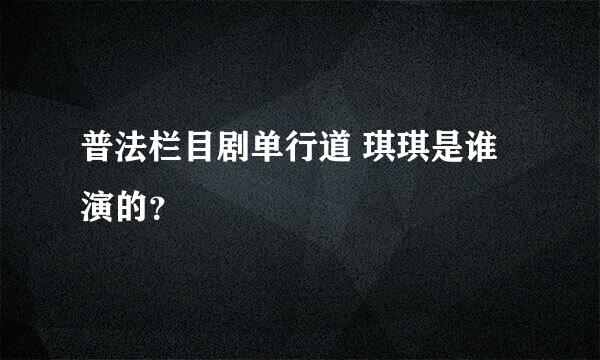 普法栏目剧单行道 琪琪是谁演的？