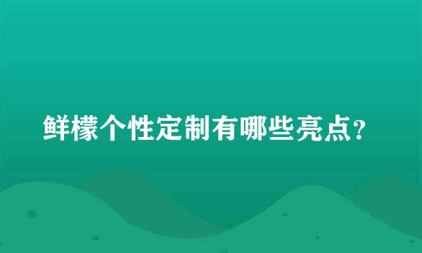 鲜檬个性定制有哪些亮点？