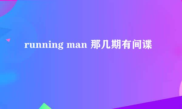 running man 那几期有间谍