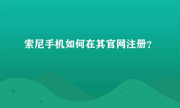 索尼手机如何在其官网注册？