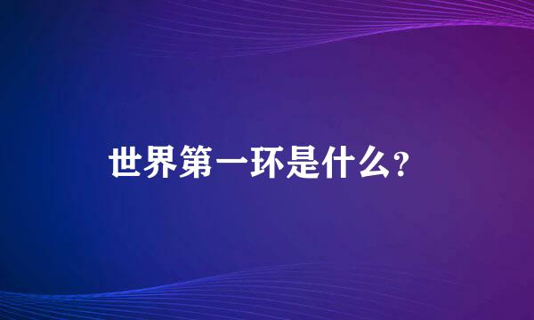 世界第一环是什么？