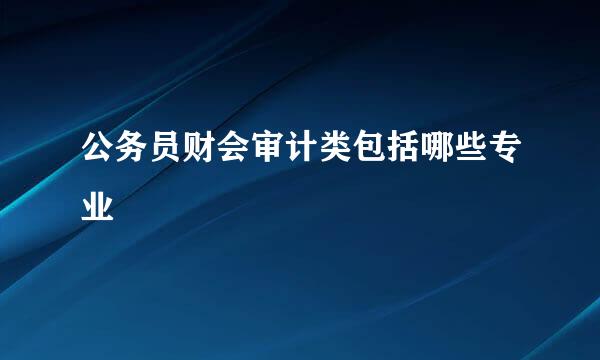 公务员财会审计类包括哪些专业