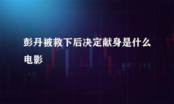 彭丹被救下后决定献身是什么电影