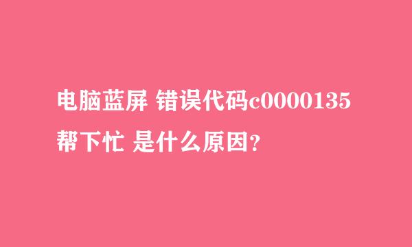 电脑蓝屏 错误代码c0000135 帮下忙 是什么原因？