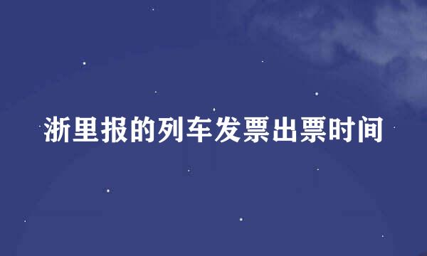 浙里报的列车发票出票时间