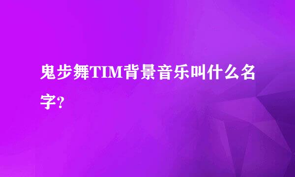 鬼步舞TIM背景音乐叫什么名字？