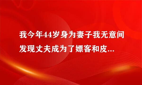 我今年44岁身为妻子我无意间发现丈夫成为了嫖客和皮条客,我该怎么办?我该报警