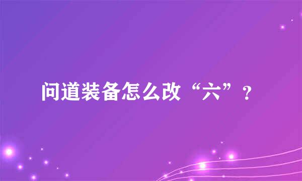 问道装备怎么改“六”？