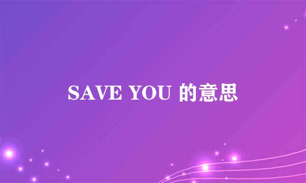 SAVE YOU 的意思