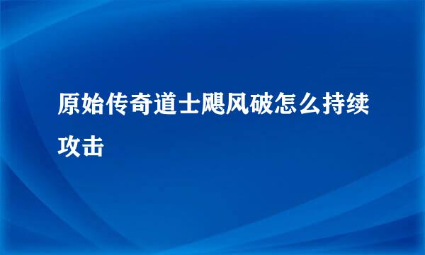 原始传奇道士飓风破怎么持续攻击