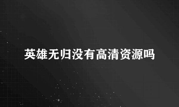 英雄无归没有高清资源吗