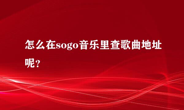 怎么在sogo音乐里查歌曲地址呢？