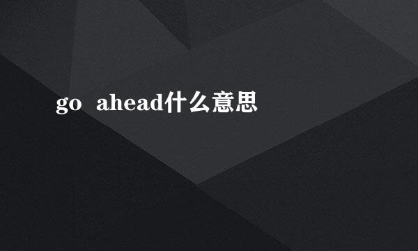 go  ahead什么意思