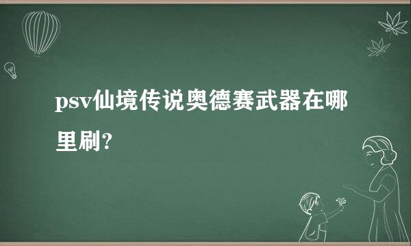 psv仙境传说奥德赛武器在哪里刷?