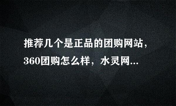 推荐几个是正品的团购网站，360团购怎么样，水灵网，等怎么样