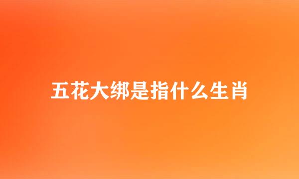 五花大绑是指什么生肖