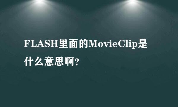 FLASH里面的MovieClip是什么意思啊？