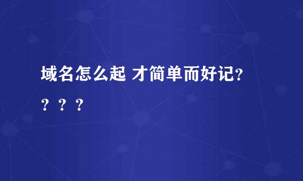 域名怎么起 才简单而好记？？？？