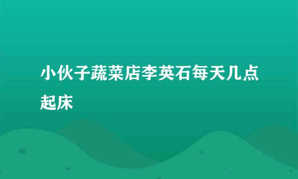 小伙子蔬菜店李英石每天几点起床