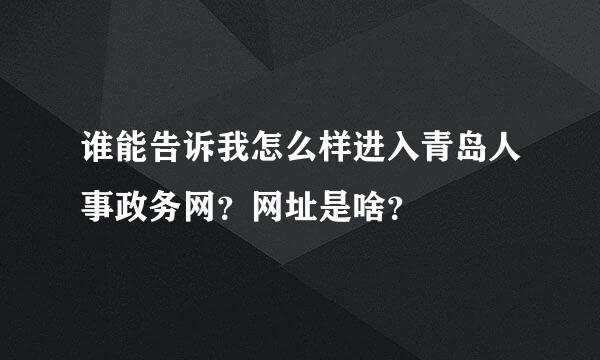 谁能告诉我怎么样进入青岛人事政务网？网址是啥？