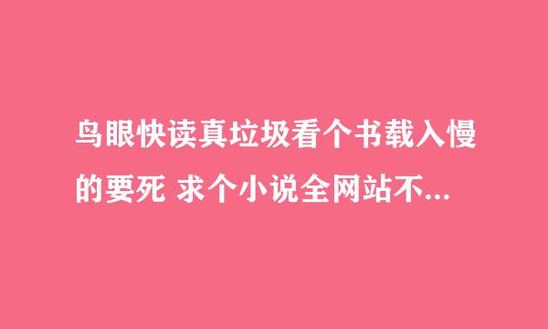 鸟眼快读真垃圾看个书载入慢的要死 求个小说全网站不卡的小说网