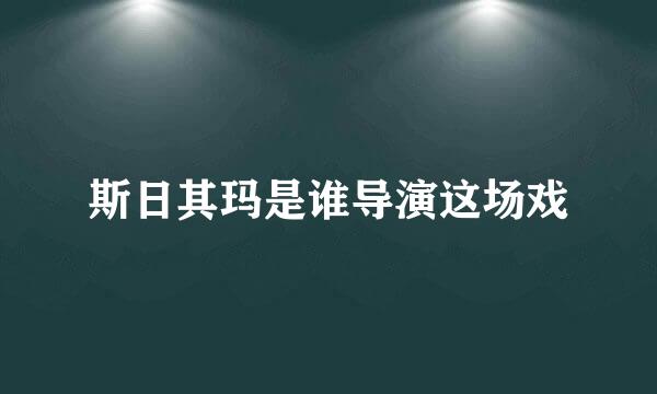 斯日其玛是谁导演这场戏