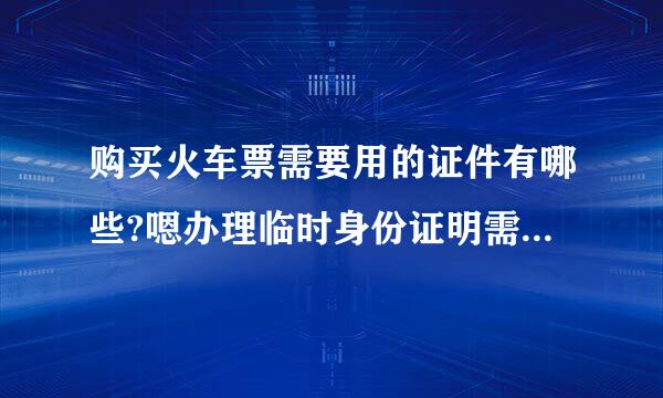 购买火车票需要用的证件有哪些?嗯办理临时身份证明需要符合哪些条件?