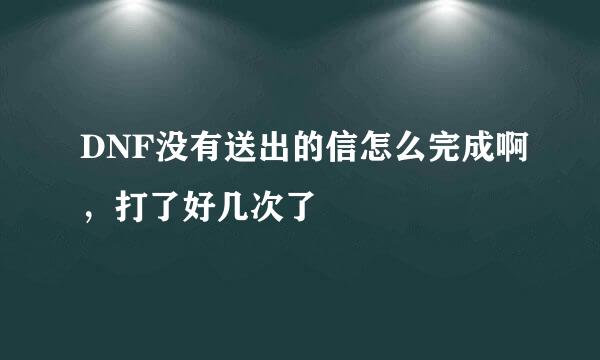 DNF没有送出的信怎么完成啊，打了好几次了