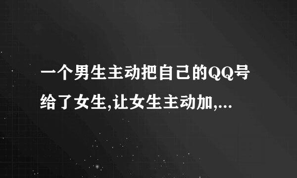 一个男生主动把自己的QQ号给了女生,让女生主动加,代表着什么?