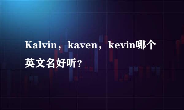 Kalvin，kaven，kevin哪个英文名好听？