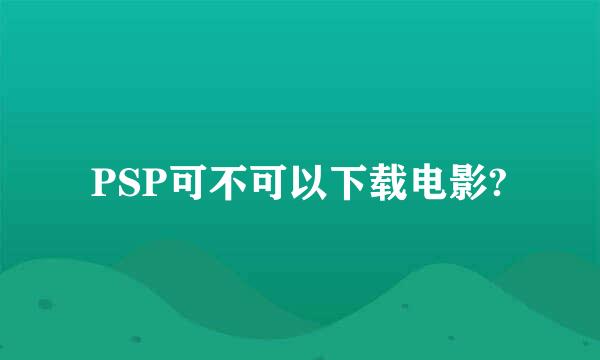 PSP可不可以下载电影?