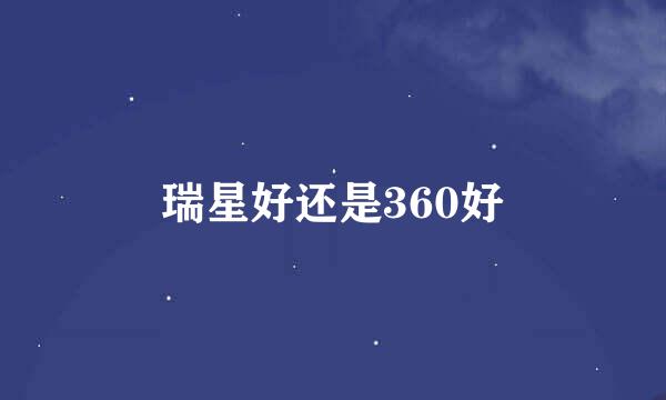 瑞星好还是360好