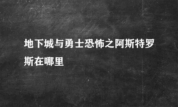 地下城与勇士恐怖之阿斯特罗斯在哪里