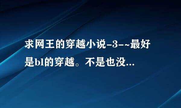 求网王的穿越小说-3-~最好是bl的穿越。不是也没关系。-3-好的会加分的！！！！！