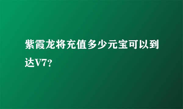 紫霞龙将充值多少元宝可以到达V7？