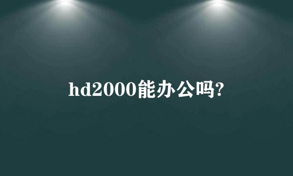 hd2000能办公吗?