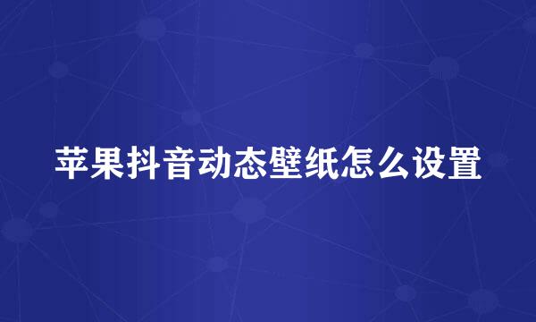 苹果抖音动态壁纸怎么设置