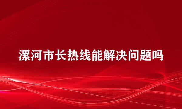 漯河市长热线能解决问题吗