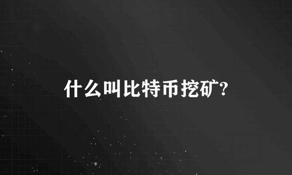 什么叫比特币挖矿?