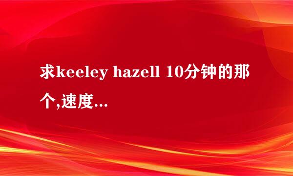 求keeley hazell 10分钟的那个,速度,在线等