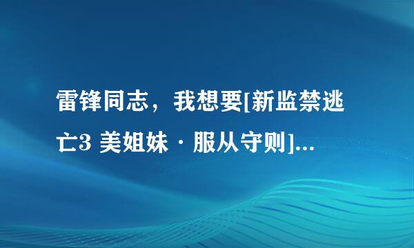 雷锋同志，我想要[新监禁逃亡3 美姐妹·服从守则][电影电视剧种子下载，感谢哈