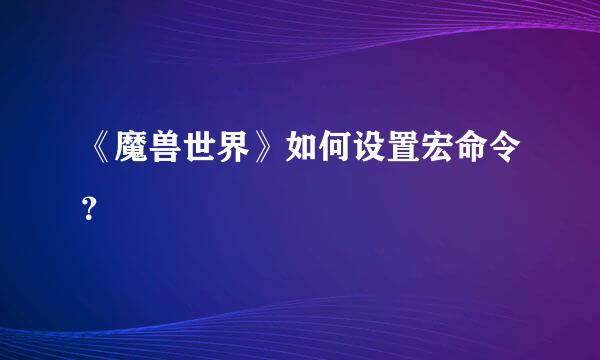 《魔兽世界》如何设置宏命令？