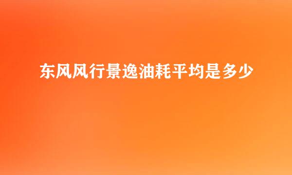 东风风行景逸油耗平均是多少