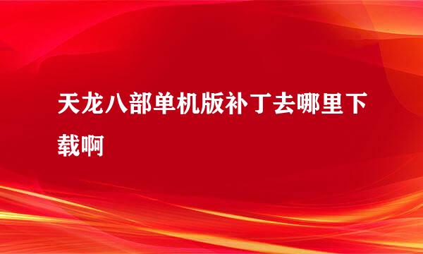 天龙八部单机版补丁去哪里下载啊