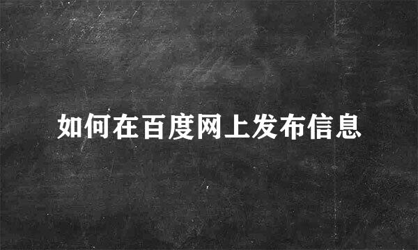 如何在百度网上发布信息